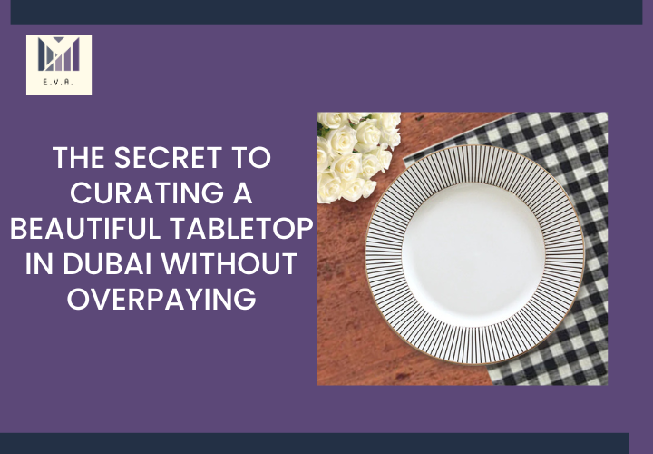 The Secret to Curating a Beautiful Tabletop in Dubai Without Overpaying